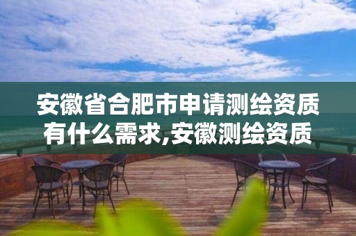 安徽省合肥市申请测绘资质有什么需求,安徽测绘资质办理。