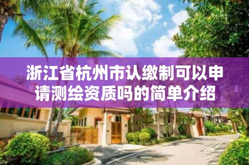 浙江省杭州市认缴制可以申请测绘资质吗的简单介绍