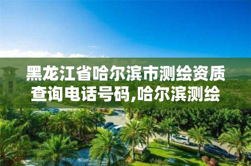 黑龙江省哈尔滨市测绘资质查询电话号码,哈尔滨测绘招聘信息。