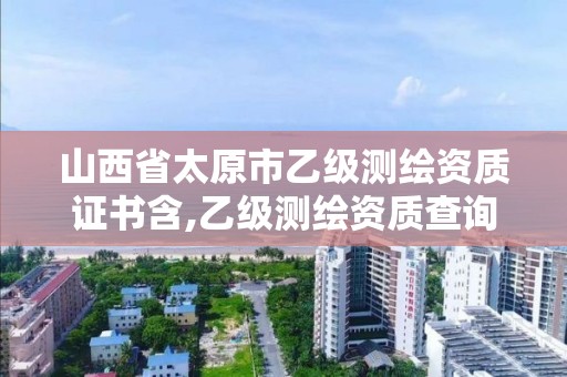 山西省太原市乙级测绘资质证书含,乙级测绘资质查询。