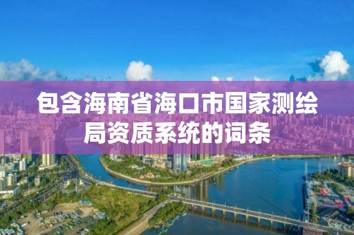 包含海南省海口市国家测绘局资质系统的词条