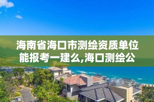 海南省海口市测绘资质单位能报考一建么,海口测绘公司招聘。