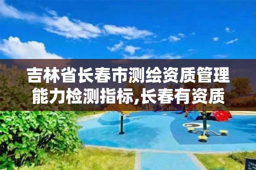 吉林省长春市测绘资质管理能力检测指标,长春有资质房屋测绘公司电话。