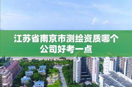 江苏省南京市测绘资质哪个公司好考一点