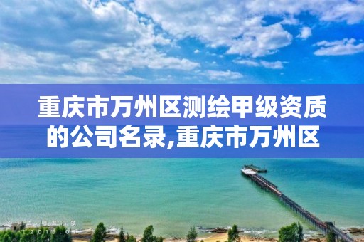 重庆市万州区测绘甲级资质的公司名录,重庆市万州区计量质量检测研究院。