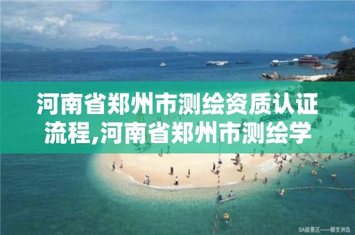 河南省郑州市测绘资质认证流程,河南省郑州市测绘学校。