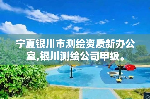 宁夏银川市测绘资质新办公室,银川测绘公司甲级。