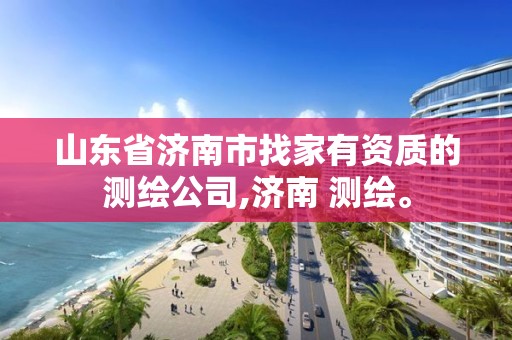 山东省济南市找家有资质的测绘公司,济南 测绘。