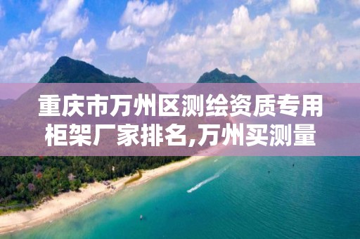 重庆市万州区测绘资质专用柜架厂家排名,万州买测量仪器的地方。