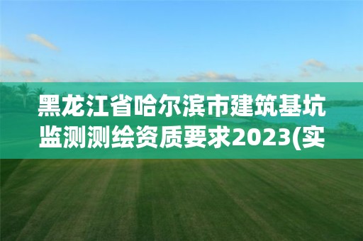 黑龙江省哈尔滨市建筑基坑监测测绘资质要求2023(实时/更新中)