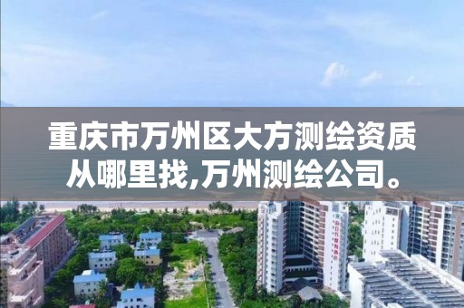 重庆市万州区大方测绘资质从哪里找,万州测绘公司。