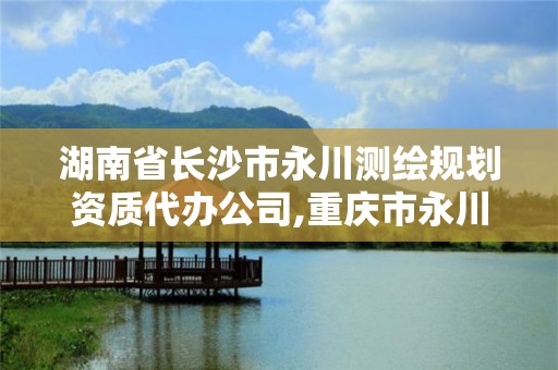 湖南省长沙市永川测绘规划资质代办公司,重庆市永川区规划建筑设计有限公司。