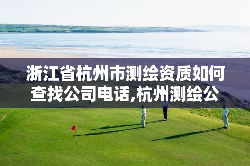 浙江省杭州市测绘资质如何查找公司电话,杭州测绘公司招聘信息。