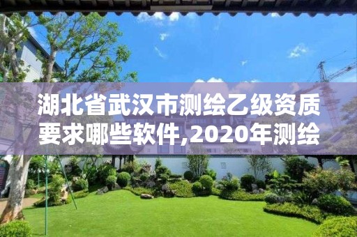 湖北省武汉市测绘乙级资质要求哪些软件,2020年测绘资质乙级需要什么条件。