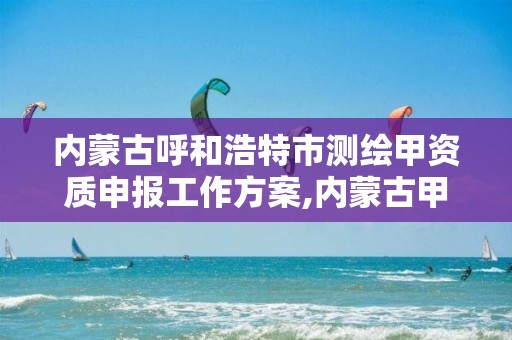 内蒙古呼和浩特市测绘甲资质申报工作方案,内蒙古甲级测绘资质单位。