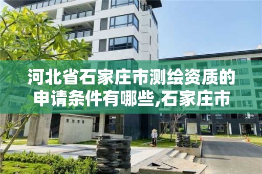 河北省石家庄市测绘资质的申请条件有哪些,石家庄市测绘公司招聘。