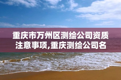 重庆市万州区测绘公司资质注意事项,重庆测绘公司名录。