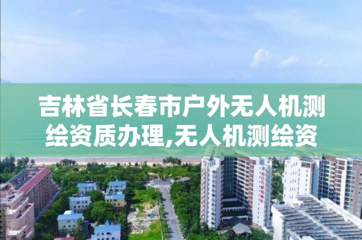 吉林省长春市户外无人机测绘资质办理,无人机测绘资质证书。