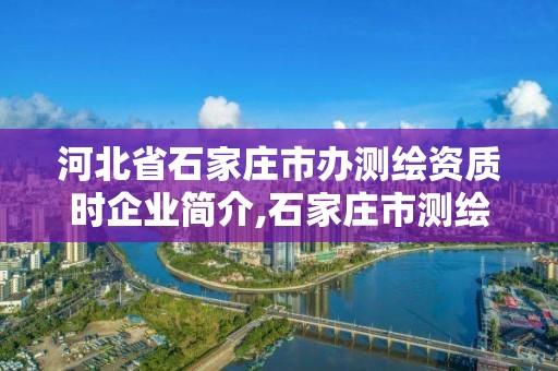 河北省石家庄市办测绘资质时企业简介,石家庄市测绘公司招聘。