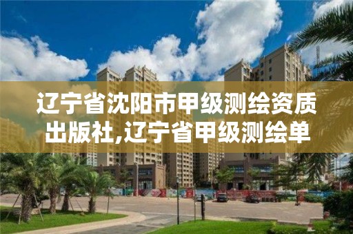 辽宁省沈阳市甲级测绘资质出版社,辽宁省甲级测绘单位。