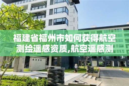 福建省福州市如何获得航空测绘遥感资质,航空遥感测试中心招聘。