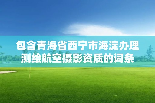 包含青海省西宁市海淀办理测绘航空摄影资质的词条