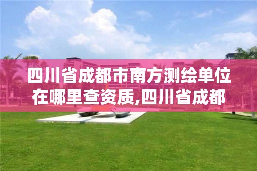 四川省成都市南方测绘单位在哪里查资质,四川省成都市南方测绘单位在哪里查资质证。