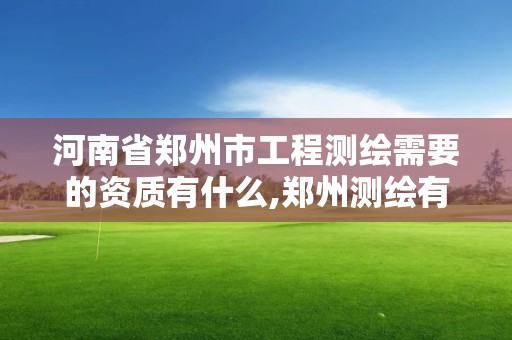 河南省郑州市工程测绘需要的资质有什么,郑州测绘有限公司。