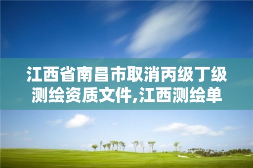 江西省南昌市取消丙级丁级测绘资质文件,江西测绘单位改革。