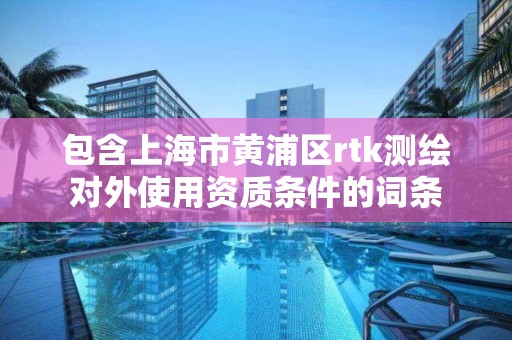 包含上海市黄浦区rtk测绘对外使用资质条件的词条