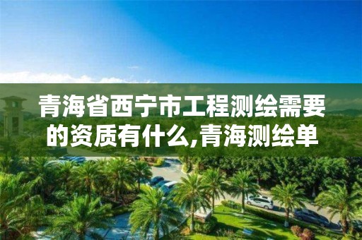 青海省西宁市工程测绘需要的资质有什么,青海测绘单位。