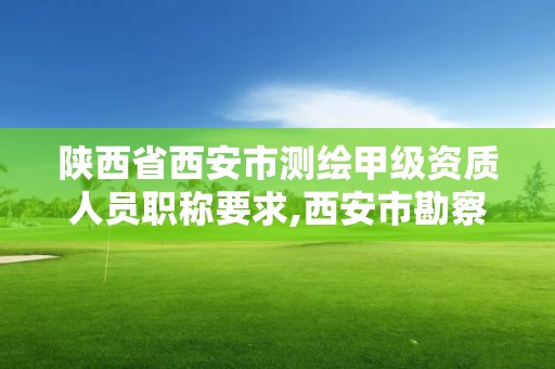 陕西省西安市测绘甲级资质人员职称要求,西安市勘察测绘院资质等级。