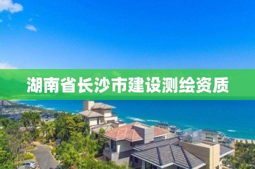 湖南省长沙市建设测绘资质