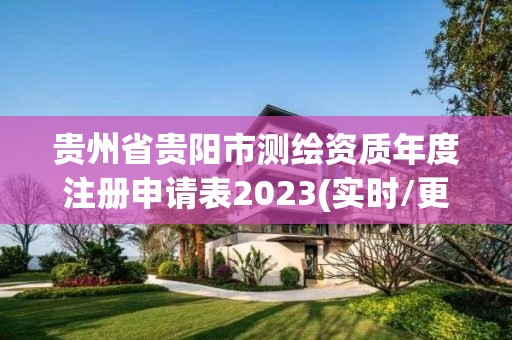 贵州省贵阳市测绘资质年度注册申请表2023(实时/更新中)