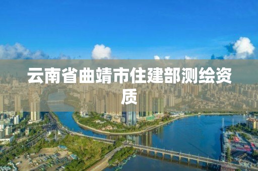 云南省曲靖市住建部测绘资质