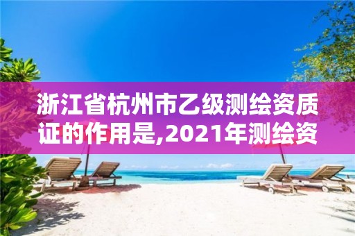 浙江省杭州市乙级测绘资质证的作用是,2021年测绘资质乙级人员要求。