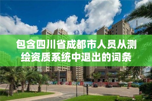 包含四川省成都市人员从测绘资质系统中退出的词条