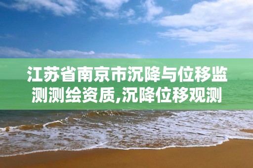 江苏省南京市沉降与位移监测测绘资质,沉降位移观测记录表下载。