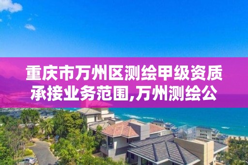 重庆市万州区测绘甲级资质承接业务范围,万州测绘公司招聘。