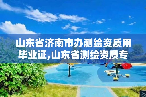 山东省济南市办测绘资质用毕业证,山东省测绘资质专用章。