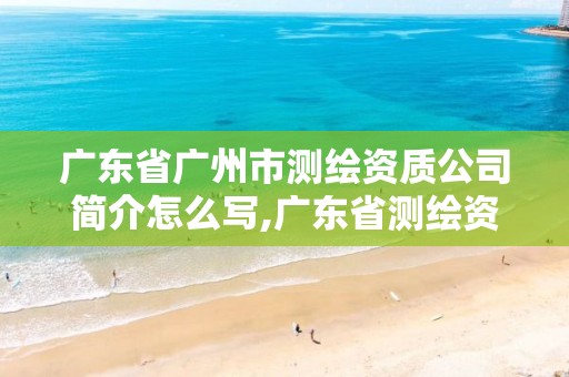 广东省广州市测绘资质公司简介怎么写,广东省测绘资质单位名单。