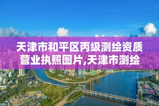 天津市和平区丙级测绘资质营业执照图片,天津市测绘院有限公司电话。