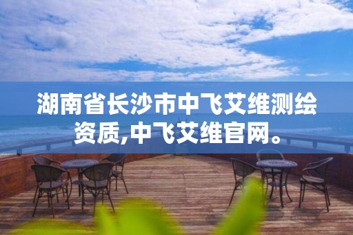 湖南省长沙市中飞艾维测绘资质,中飞艾维官网。