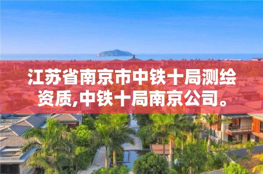 江苏省南京市中铁十局测绘资质,中铁十局南京公司。