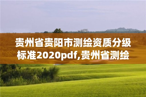 贵州省贵阳市测绘资质分级标准2020pdf,贵州省测绘资质管理条例。