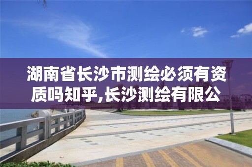 湖南省长沙市测绘必须有资质吗知乎,长沙测绘有限公司待遇。