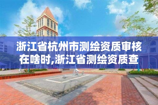 浙江省杭州市测绘资质审核在啥时,浙江省测绘资质查询。