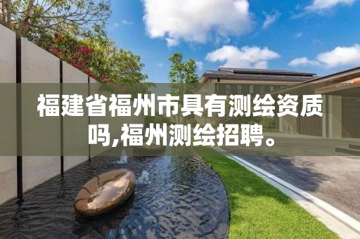 福建省福州市具有测绘资质吗,福州测绘招聘。