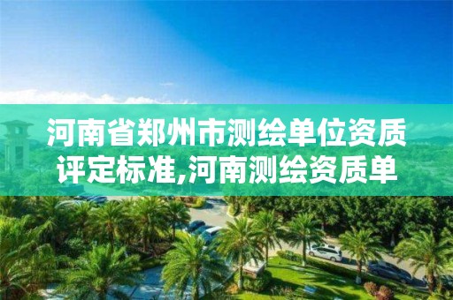 河南省郑州市测绘单位资质评定标准,河南测绘资质单位查询。