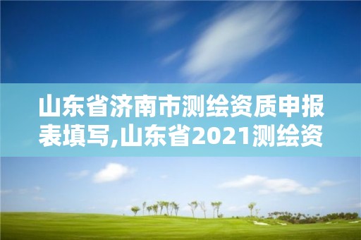 山东省济南市测绘资质申报表填写,山东省2021测绘资质延期公告。